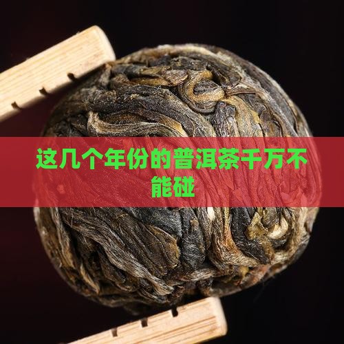 这几个年份的普洱茶千万不能碰
