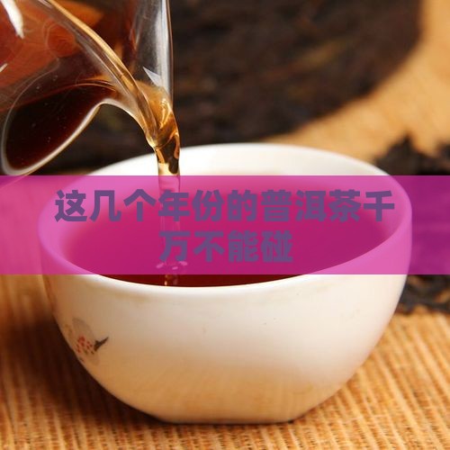 这几个年份的普洱茶千万不能碰