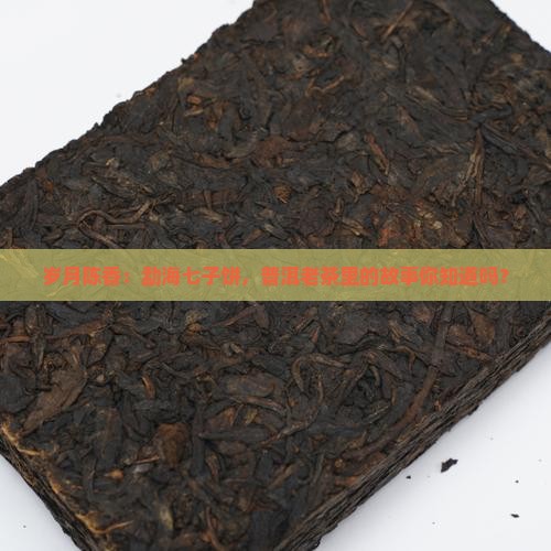 岁月陈香：勐海七子饼，普洱老茶里的故事你知道吗？