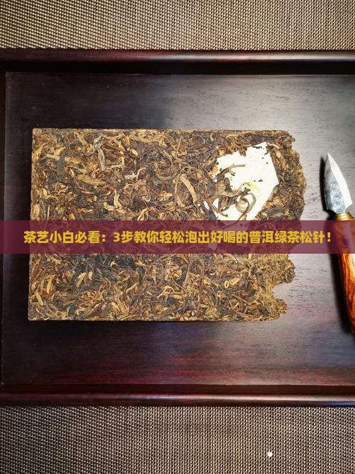 茶艺小白必看：3步教你轻松泡出好喝的普洱绿茶松针！