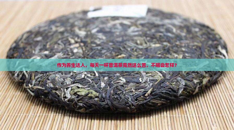 作为养生达人，每天一杯普洱茶竟然这么苦，不喝会怎样？