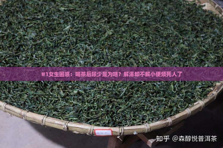 #1女生困惑：喝茶后尿少是为啥？解渴却不解小便烦死人了