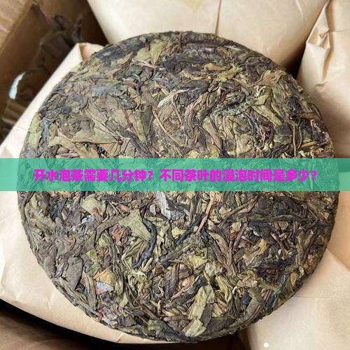 开水泡茶需要几分钟？不同茶叶的浸泡时间是多少？
