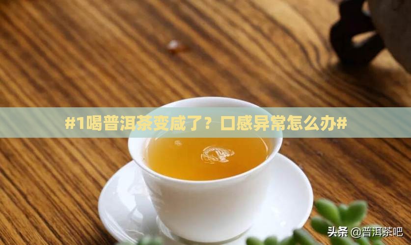 #1喝普洱茶变咸了？口感异常怎么办#