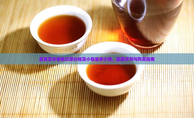 武夷百年老枞红茶价格及小包装多少钱，品质评测与购买指南