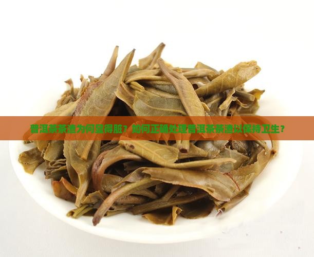 普洱茶茶渣为何显得脏？如何正确处理普洱茶茶渣以保持卫生？