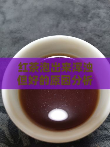 红茶泡出来浑浊但好的原因分析