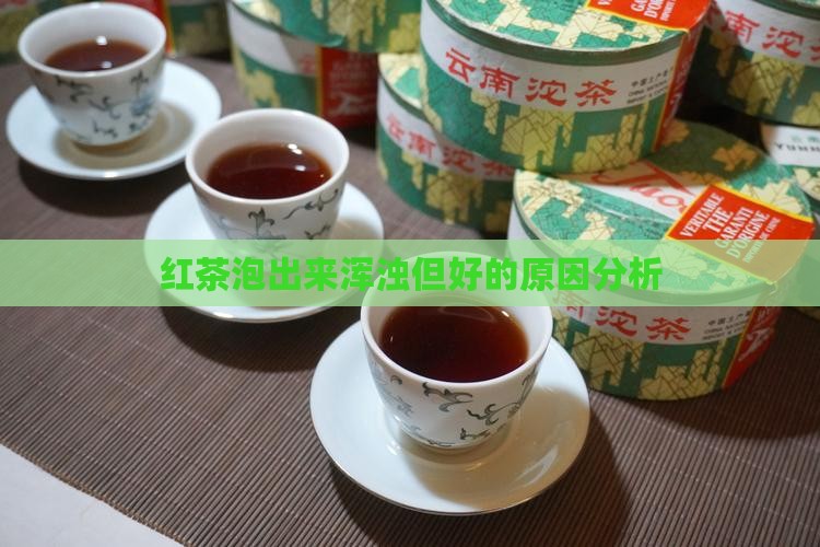 红茶泡出来浑浊但好的原因分析