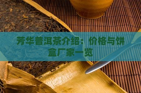 芳华普洱茶介绍：价格与饼盒厂家一览