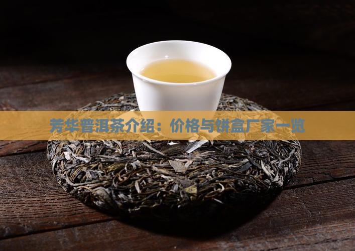 芳华普洱茶介绍：价格与饼盒厂家一览