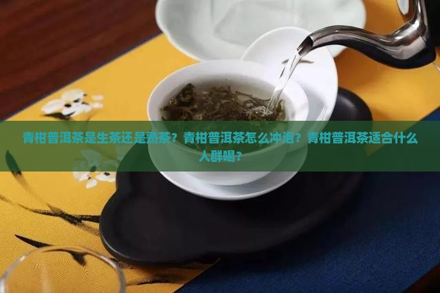 青柑普洱茶是生茶还是熟茶？青柑普洱茶怎么冲泡？青柑普洱茶适合什么人群喝？