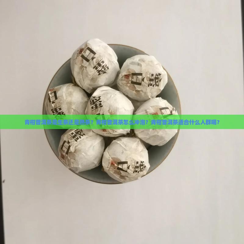 青柑普洱茶是生茶还是熟茶？青柑普洱茶怎么冲泡？青柑普洱茶适合什么人群喝？