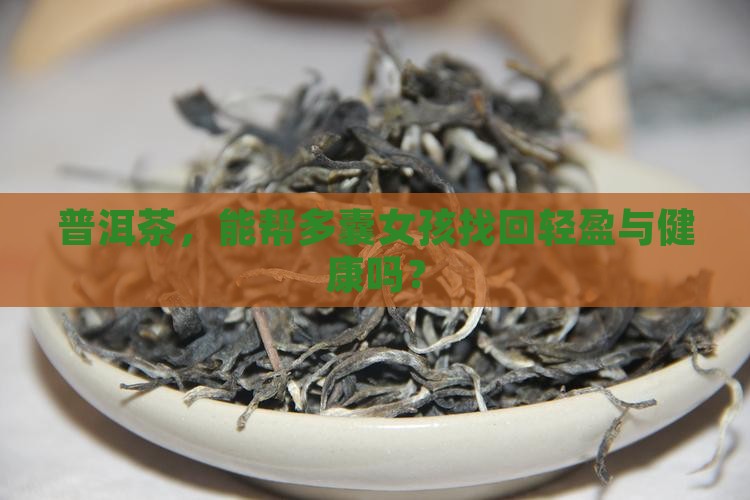 普洱茶，能帮多囊女孩找回轻盈与健康吗？