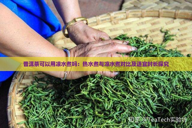 普洱茶可以用凉水煮吗：热水煮与凉水煮对比及适宜时长探究