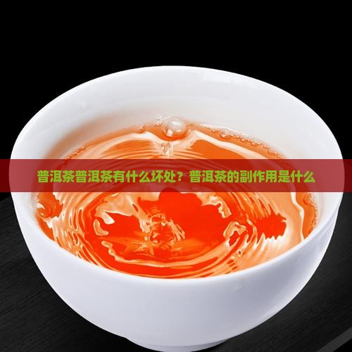 普洱茶普洱茶有什么坏处？普洱茶的副作用是什么