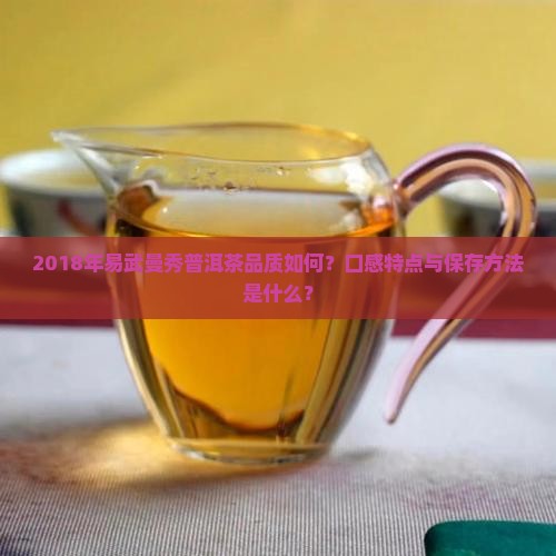 2018年易武曼秀普洱茶品质如何？口感特点与保存方法是什么？