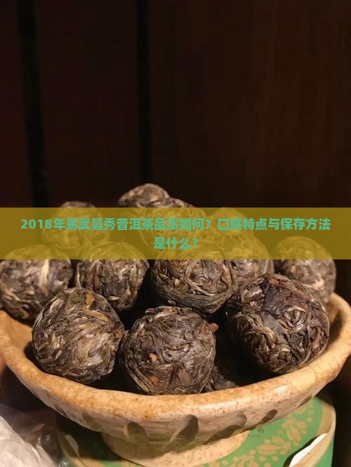 2018年易武曼秀普洱茶品质如何？口感特点与保存方法是什么？