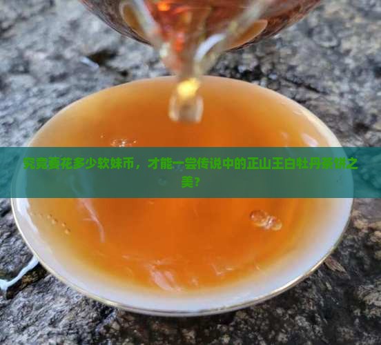 究竟要花多少软妹币，才能一尝传说中的正山王白牡丹茶饼之美？