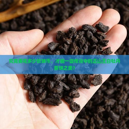 究竟要花多少软妹币，才能一尝传说中的正山王白牡丹茶饼之美？