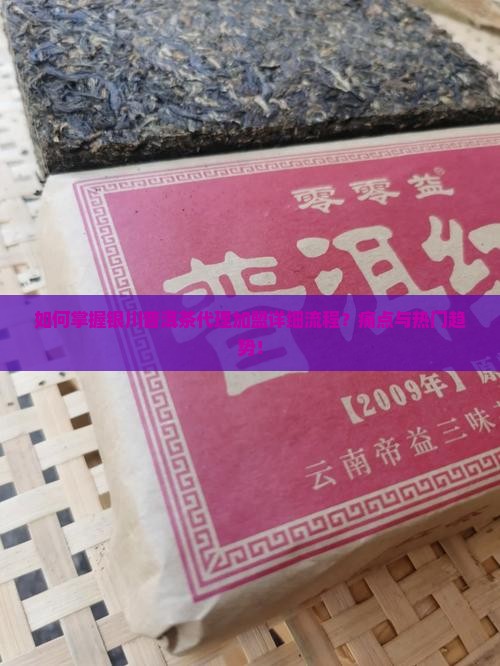如何掌握银川普洱茶代理加盟详细流程？痛点与热门趋势！