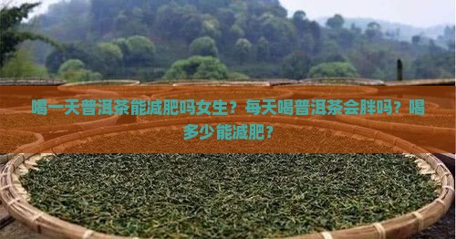 喝一天普洱茶能减肥吗女生？每天喝普洱茶会胖吗？喝多少能减肥？