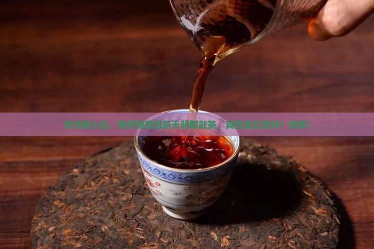 作为茶小白，我好奇普洱茶天骄那款茶，真的是红茶吗？求解！