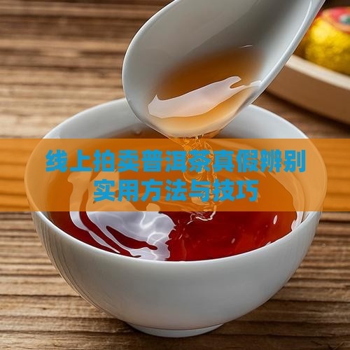 线上拍卖普洱茶真假辨别实用方法与技巧