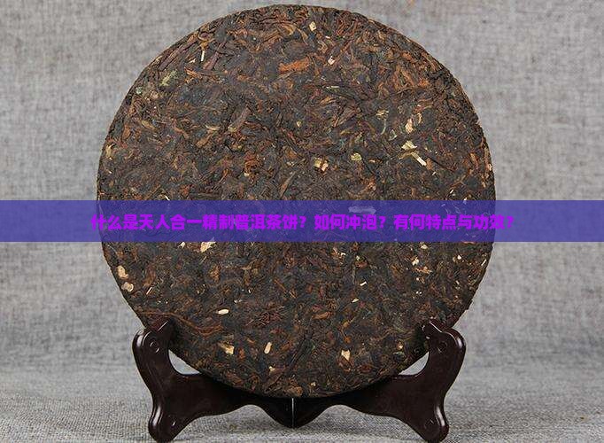 什么是天人合一精制普洱茶饼？如何冲泡？有何特点与功效？