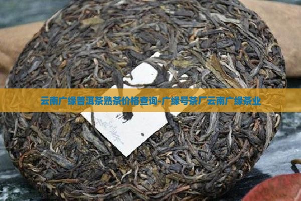 云南广缘普洱茶熟茶价格查询-广缘号茶厂云南广缘茶业