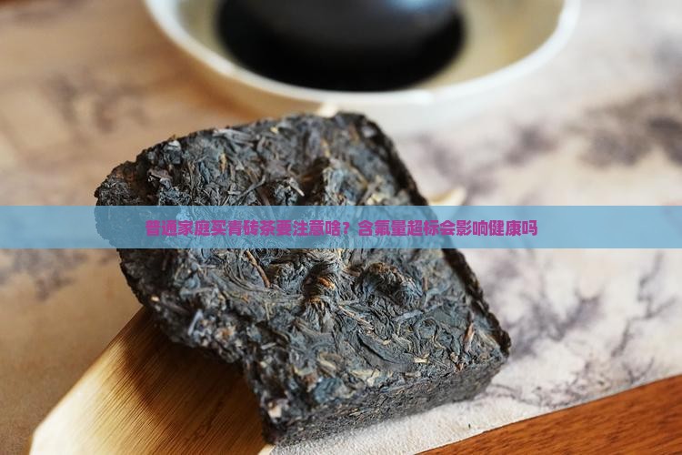 普通家庭买青砖茶要注意啥？含氟量超标会影响健康吗