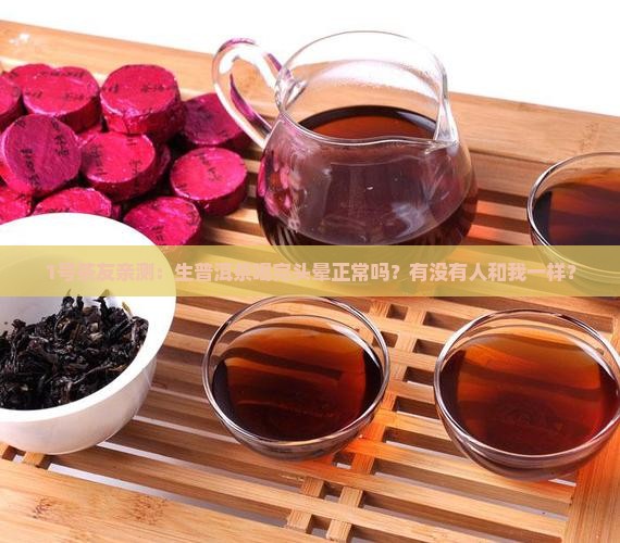 1号茶友亲测：生普洱茶喝完头晕正常吗？有没有人和我一样？