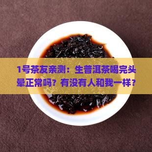 1号茶友亲测：生普洱茶喝完头晕正常吗？有没有人和我一样？