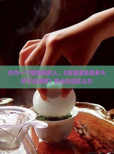 作为一个爱喝茶的人，8克普洱茶用多大杯子合适啊？有点纠结怎么办
