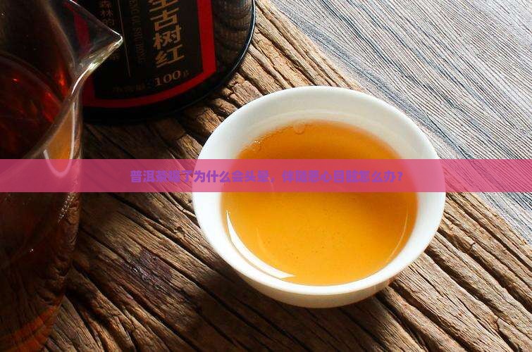 普洱茶喝了为什么会头晕，伴随恶心目眩怎么办？
