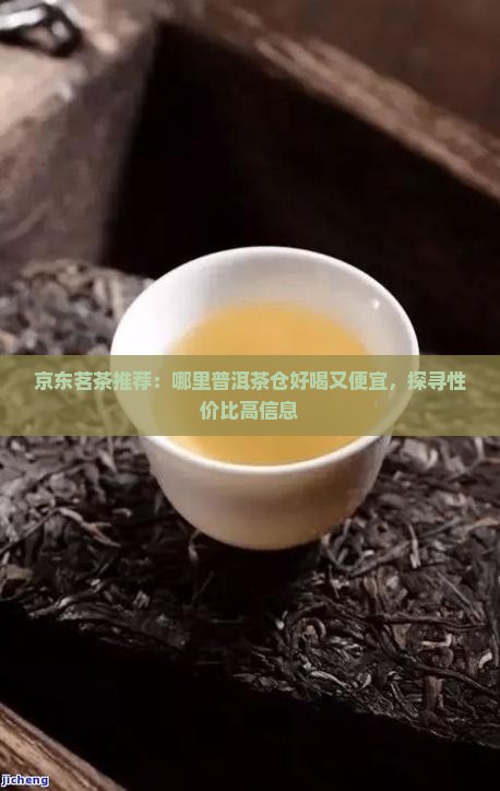 京东茗茶推荐：哪里普洱茶仓好喝又便宜，探寻性价比高信息