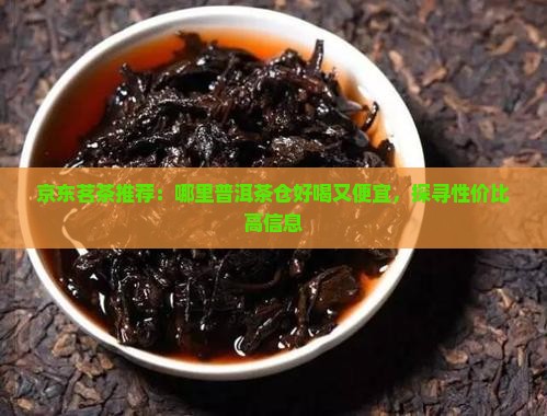 京东茗茶推荐：哪里普洱茶仓好喝又便宜，探寻性价比高信息