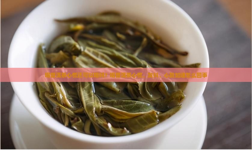 喝普洱茶心慌还可以喝吗？喝普洱茶心慌、发抖、心跳加速怎么回事