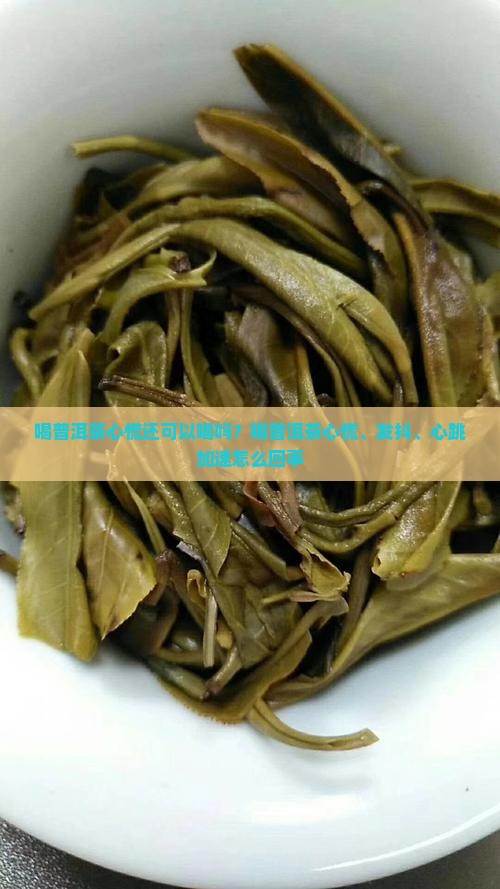 喝普洱茶心慌还可以喝吗？喝普洱茶心慌、发抖、心跳加速怎么回事