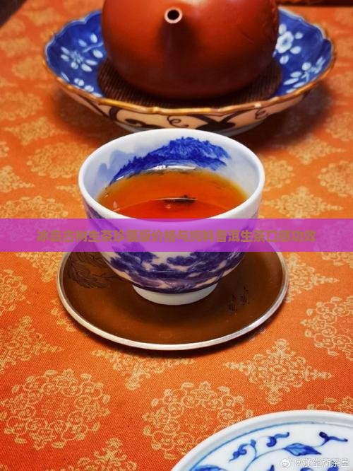 冰岛古树生茶珍藏版价格与纯料普洱生茶口感功效