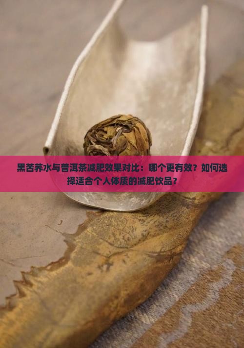 黑苦荞水与普洱茶减肥效果对比：哪个更有效？如何选择适合个人体质的减肥饮品？