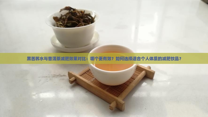 黑苦荞水与普洱茶减肥效果对比：哪个更有效？如何选择适合个人体质的减肥饮品？