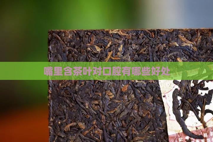 嘴里含茶叶对口腔有哪些好处