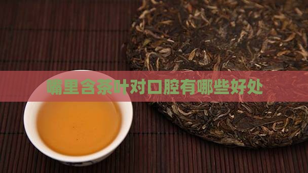 嘴里含茶叶对口腔有哪些好处