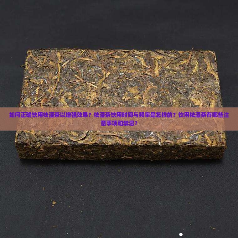 如何正确饮用祛湿茶以增强效果？祛湿茶饮用时间与频率是怎样的？饮用祛湿茶有哪些注意事项和禁忌？