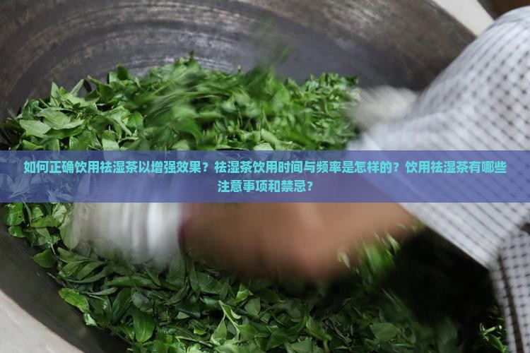 如何正确饮用祛湿茶以增强效果？祛湿茶饮用时间与频率是怎样的？饮用祛湿茶有哪些注意事项和禁忌？