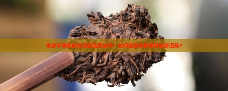 李进平薄荷塘普洱茶品质如何？如何鉴别真假薄荷塘普洱茶？