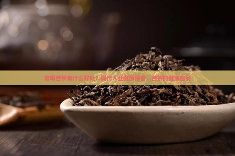 常喝苦茶有什么好处？现代人亚健康福音，苦茶的健康密码