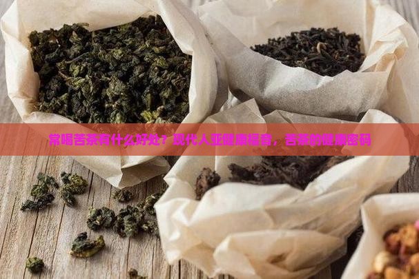 常喝苦茶有什么好处？现代人亚健康福音，苦茶的健康密码