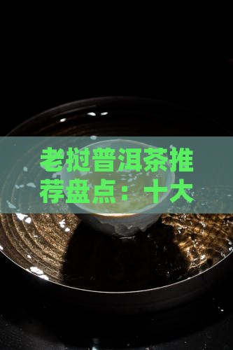 老挝普洱茶推荐盘点：十大优质强势来袭