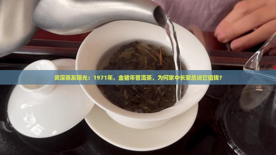 资深茶友曝光：1971年，金猪年普洱茶，为何家中长辈总说它值钱？